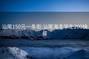 汕尾150元一条街:汕尾海丰学生200快餐