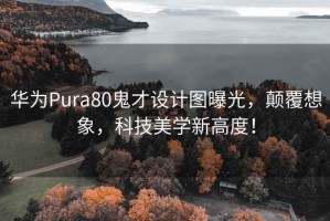 华为Pura80鬼才设计图曝光，颠覆想象，科技美学新高度！