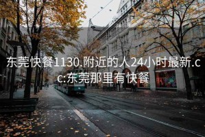 东莞快餐1130.附近的人24小时最新.cc:东莞那里有快餐