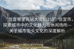 “信宜哪里有站大街的150”信宜市，探索城市中的文化魅力与休闲场所—关于城市街头文化的深度解析