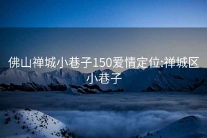 佛山禅城小巷子150爱情定位:禅城区小巷子