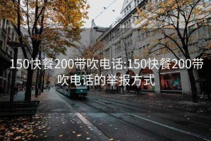 150快餐200带吹电话:150快餐200带吹电话的举报方式