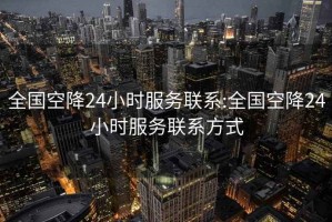 全国空降24小时服务联系:全国空降24小时服务联系方式