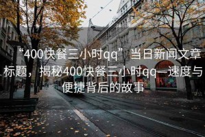 “400快餐三小时qq”当日新闻文章标题，揭秘400快餐三小时qq—速度与便捷背后的故事