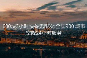 600块3小时快餐无限次:全国900 城市空降24小时服务