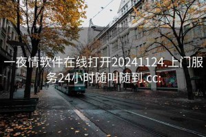 一夜情软件在线打开20241124.上门服务24小时随叫随到.cc: