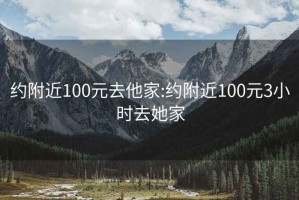 约附近100元去他家:约附近100元3小时去她家