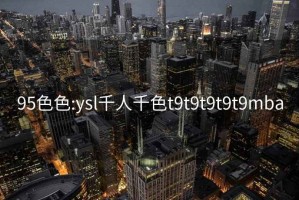 95色色:ysl千人千色t9t9t9t9t9mba