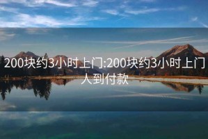 200块约3小时上门:200块约3小时上门人到付款