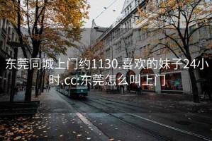 东莞同城上门约1130.喜欢的妹子24小时.cc:东莞怎么叫上门