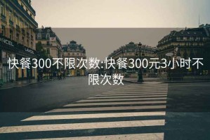 快餐300不限次数:快餐300元3小时不限次数