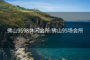 佛山9598休闲会所:佛山95场会所