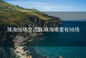 珠海98场交流群:珠海哪里有98场