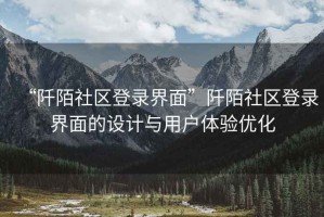 “阡陌社区登录界面”阡陌社区登录界面的设计与用户体验优化