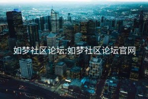 如梦社区论坛:如梦社区论坛官网