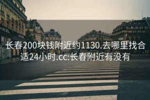 长春200块钱附近约1130.去哪里找合适24小时.cc:长春附近有没有