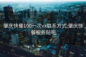 肇庆快餐100一次vx联系方式:肇庆快餐服务贴吧