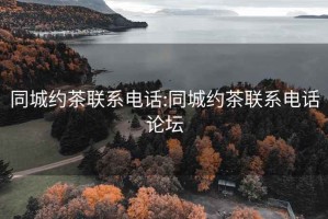 同城约茶联系电话:同城约茶联系电话论坛