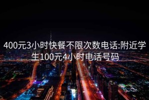 400元3小时快餐不限次数电话:附近学生100元4小时电话号码