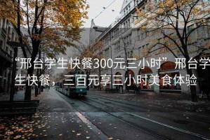 “邢台学生快餐300元三小时”邢台学生快餐，三百元享三小时美食体验