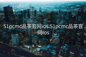 51pcmc品茶官网ios:51pcmc品茶官网Ios