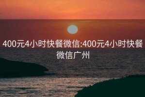 400元4小时快餐微信:400元4小时快餐微信广州