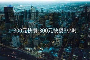 300元快餐:300元快餐3小时