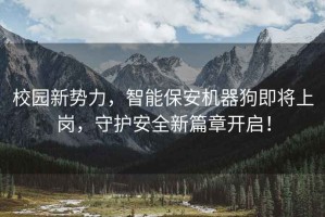 校园新势力，智能保安机器狗即将上岗，守护安全新篇章开启！