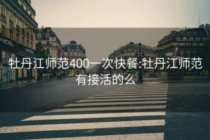 牡丹江师范400一次快餐:牡丹江师范有接活的么