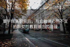 董宇辉离职背后，与俞敏洪心照不宣的默契与教育理念的碰撞