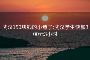 武汉150块钱的小巷子:武汉学生快餐300元3小时