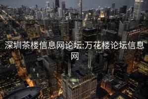 深圳茶楼信息网论坛:万花楼论坛信息网