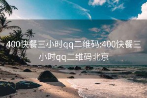 400快餐三小时qq二维码:400快餐三小时qq二维码北京