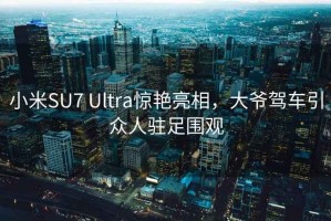 小米SU7 Ultra惊艳亮相，大爷驾车引众人驻足围观