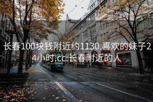 长春100块钱附近约1130.喜欢的妹子24小时.cc:长春附近的人