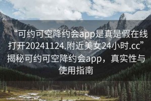 “可约可空降约会app是真是假在线打开20241124.附近美女24小时.cc”揭秘可约可空降约会app，真实性与使用指南