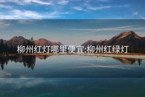 柳州红灯哪里便宜:柳州红绿灯