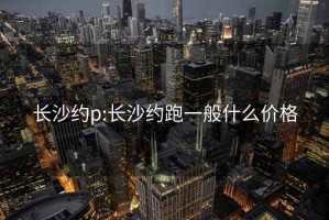 长沙约p:长沙约跑一般什么价格