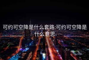 可约可空降是什么套路:可约可空降是什么意思