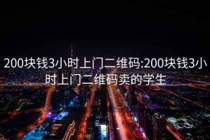 200块钱3小时上门二维码:200块钱3小时上门二维码卖的学生