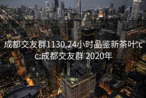 成都交友群1130.24小时品鉴新茶叶.cc:成都交友群 2020年