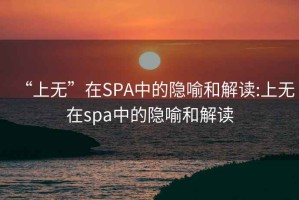 “上无”在SPA中的隐喻和解读:上无在spa中的隐喻和解读