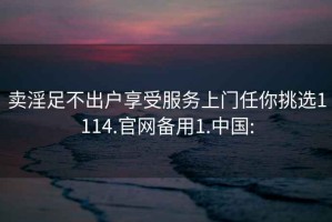 卖淫足不出户享受服务上门任你挑选1114.官网备用1.中国: