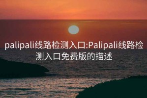 palipali线路检测入口:Palipali线路检测入口免费版的描述