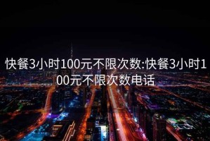 快餐3小时100元不限次数:快餐3小时100元不限次数电话