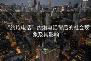 “约炮电话”约炮电话背后的社会现象及其影响