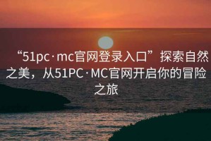 “51pc·mc官网登录入口”探索自然之美，从51PC·MC官网开启你的冒险之旅