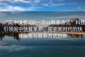 “阆中快餐200一次vx联系方式”科技引领阆中快餐革新，探索新时代的快餐服务与联系方式创新