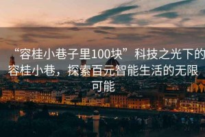 “容桂小巷子里100块”科技之光下的容桂小巷，探索百元智能生活的无限可能