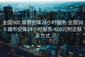 全国900 城市空降24小时服务:全国900 城市空降24小时服务-400元附近联系方式